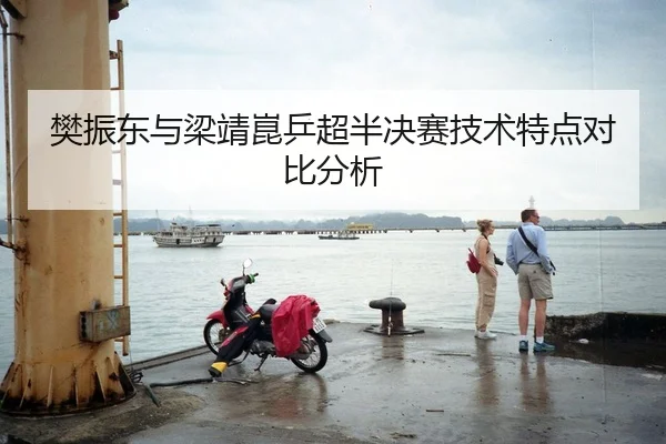 樊振东与梁靖崑乒超半决赛技术特点对比分析