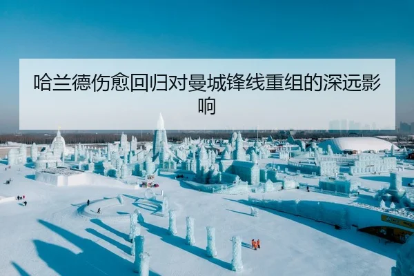 哈兰德伤愈回归对曼城锋线重组的深远影响